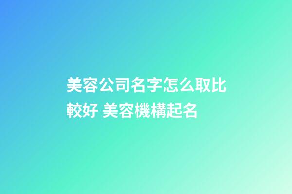 美容公司名字怎么取比較好 美容機構起名-第1張-公司起名-玄機派